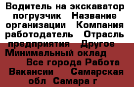 Водитель на экскаватор погрузчик › Название организации ­ Компания-работодатель › Отрасль предприятия ­ Другое › Минимальный оклад ­ 25 000 - Все города Работа » Вакансии   . Самарская обл.,Самара г.